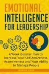 Emotional Intelligence for Leadership: 4 Week Booster Plan to Increase Your Self-Awareness, Assertiveness and Your Ability to Manage People at Work