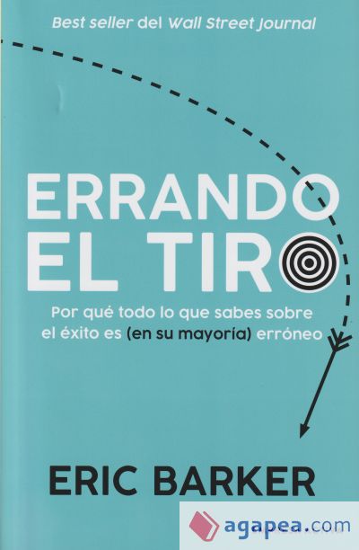 Errando el tiro : por qué todo lo que sabes sobre el éxito es (en su mayoría) erróneo