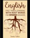 English: Fast Track Learning with Root Words for Spanish Speakers: Boost Your English and Spanish Vocabulary with Latin and Gre