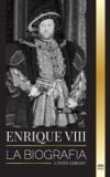 Enrique VIII: La biografía del controvertido rey de Inglaterra y su trono, esposas y corte británica