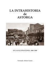 Portada de LA INTRAHISTORIA DE ASTORGA EN LAS ILUSTRACIONES, 1880-1980