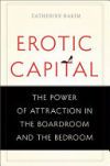 Erotic Capital: The Power of Attraction in the Boardroom and the Bedroom
