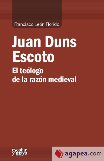 Juan Duns Escoto : el teólogo de la razón medieval