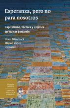 Portada de Esperanza, pero no para nosotros. Capitalismo, técnica y estética en Walter Benjamin (Ebook)