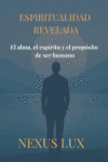 Espiritualidad Revelada: El alma, el espíritu y el propósito de ser humano Espiritualidad Revelada: El alma, el espíritu y el propósito de ser humano
