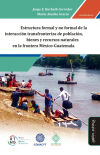 Estructura formal y no formal de la interacción transfronteriza de población, bienes y recursos naturales en la frontera México-Guatemala
