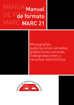 Portada de MANUAL DE FORMATO MARC 21. MONOGRAFÍAS, PUBLICACIONES SERIADAS, GRABACIONES SONORAS, VIDEOGRABACIONES Y RECURSOS ELECTRÓNICOS