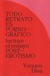 Portada de TODO RETRATO ES PORNOGRÁFICO: Incluye el ensayo POSTEROTISMO