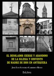 Portada de EL DESOLADOR CIERRE Y ABANDONO DE LA IGLESIA Y CONVENTO DE MADRE DE DIOS EN ANTEQUERA