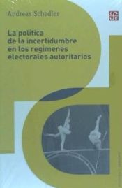 Portada de LA POLÍTICA DE LA INCERTIDUMBRE EN LOS REGÍMENES ELECTORALES AUTORITARIOS