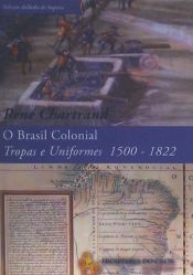 Portada de O BRASIL COLONIAL, TROPAS E UNIFORMES 1500-1822
