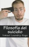 Filosofia del Suicidio: El Suicidio No Es Malo y Es Parte del Senorio de Cada Ser Humano Sobre Su Efimera Existencia