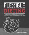 Flexible Dieting: A Science-Based, Reality-Tested Method for Achieving and Maintaining Your Optima L Physique, Performance and Health