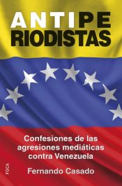 Portada de Antiperiodistas : confesiones de las agresiones mediáticas contra Venezuela