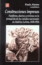 Portada de Construcciones impresas. Panfletos, diarios y revistas en la formación de los estados nacionales en América Latina, 1820-1920