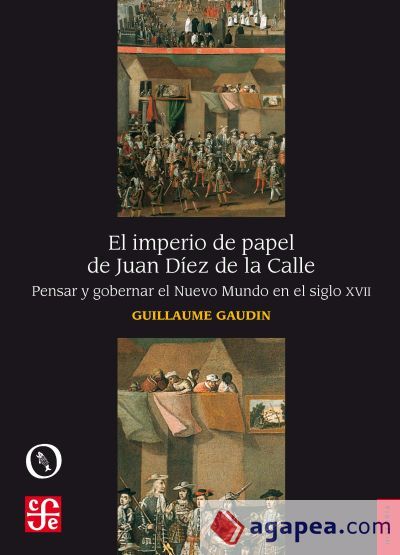 El imperio de papel de Juan Díez de la Calle . Pensar y gobernar el Nuevo Mundo en el siglo XVII El imperio de papel de Juan Díez de la Calle . Pensar y gobernar el Nuevo Mundo en el siglo XVII