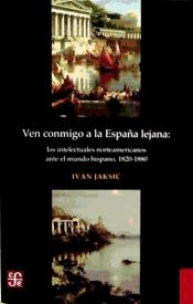 Portada de Ven conmigo a la España lejana. Los intelectuales norteamericanos ante el mundo hispano, 1820-1880