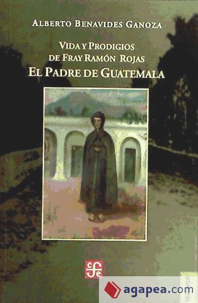 Vida y prodigios de Fray Ramón Rojas: el padre de Guatemala