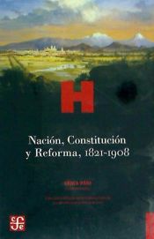 Portada de NACIÓN CONSTITUCIÓN Y REFORMA 1821 1908