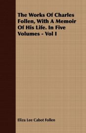 Portada de The Works Of Charles Follen, With A Memoir Of His Life. In Five Volumes - Vol I