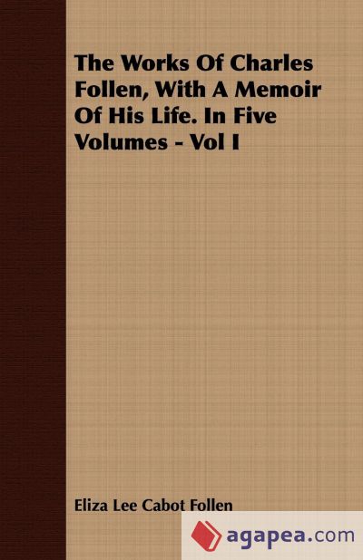 The Works Of Charles Follen, With A Memoir Of His Life. In Five Volumes - Vol I