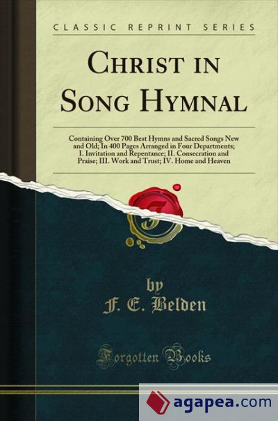 Christ in Song Hymnal: Containing Over 700 Best Hymns and Sacred Songs New and Old; In 400 Pages Arranged in Four Departments; I. Invitation and Repentance; II. Consecration and Praise; III. Work a