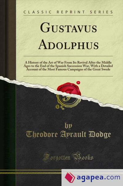 Gustavus Adolphus: A History of the Art of War From Its Revival After the Middle Ages to the End of the Spanish Succession War, With a Detailed Account of the Most Famous Campaigns of the Great Swe