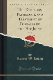 THE ETIOLOGY, PATHOLOGY, AND TREATMENT OF DISEASES OF THE HIP JOINT ...
