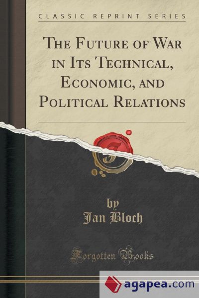 The Future of War in Its Technical, Economic, and Political Relations (Classic Reprint)