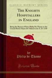 Portada de The Knights Hospitallers in England: Being the Report of Prior Philip De Thame to the Grand Master Elyan De Villanova for A. D. 1338 (Classic Reprint)