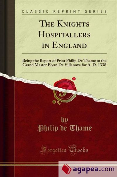 The Knights Hospitallers in England: Being the Report of Prior Philip De Thame to the Grand Master Elyan De Villanova for A. D. 1338 (Classic Reprint)