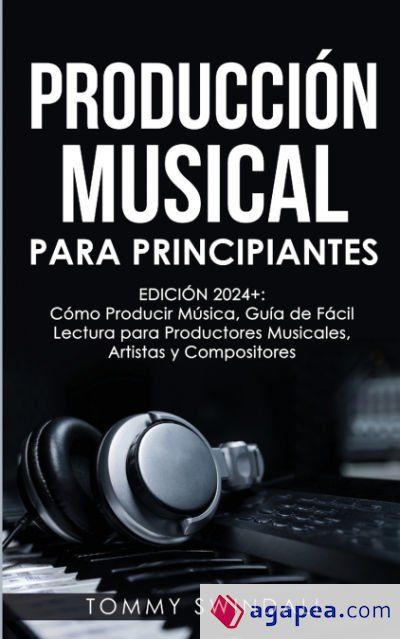 Producci&oacute;n Musical Para Principiantes | Edici&oacute;n 2024+ C&oacute;mo Producir M&uacute;sica, Gu&iacute;a De F&aacute;cil Lectura Para Productores Musicales, Artistas Y Compositores (Spanish Edition)