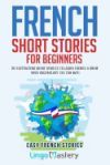 French Short Stories for Beginners: 20 Captivating Short Stories to Learn French & Grow Your Vocabulary the Fun Way!
