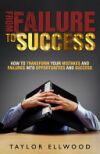 From Failure To Success: How to Transform your Mistakes and Failures into Opportunities and Success