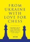 From Ukraine with Love for Chess: With Contributions by Vasyl Ivanchuk, Ruslan Ponomariov, Mariya and Anna Muzychuk and Many, Many Others