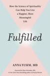 Fulfilled: The Science of Spirituality and How It Can Help You Live a Happier, More Meaningful Life