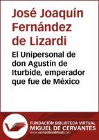 Portada de El Unipersonal de don Agustín de Iturbide, emperador que fue de México (Ebook)