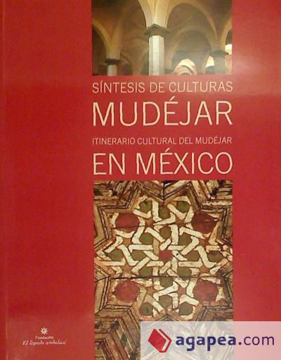 Múdejar en Mexico. Síntesis de culturas: Itinerario Cultural del Mudéjar