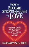Portada de How to Become Strong Enough to Love: Creating Loving Relationships Through the Six-Step Pathway of Inner Bonding