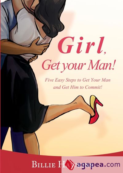 GIRL, GET YOUR MAN! FIVE EASY STEPS TO GET YOUR MAN AND GET HIM TO ...
