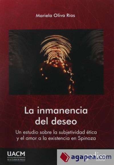 INMANENCIA DEL DESEO, LA . Un estudio sobre la subjetividad ética y el amor a la existencia en Spinoza