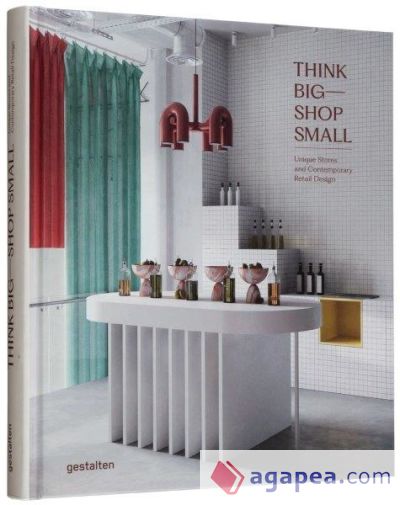 Think Big--Shop Small: Unique Stores and Contemporary Retail Design