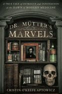 Portada de Dr. Mutter's Marvels: A True Tale of Intrigue and Innovation at the Dawn of Modern Medicine