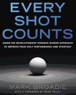 Portada de Every Shot Counts: Using the Revolutionary Strokes Gained Approach to Improve Your Golf Performance and Strategy