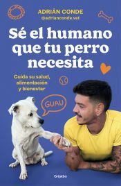 Portada de S&eacute; el humano que tu perro necesita. Cuida su salud, alimentaci&oacute;n y bienestar