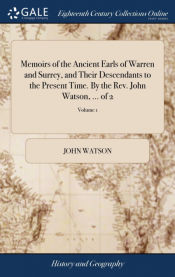 Portada de Memoirs of the Ancient Earls of Warren and Surrey, and Their Descendants to the Present Time. By the Rev. John Watson, ... of 2; Volume 1