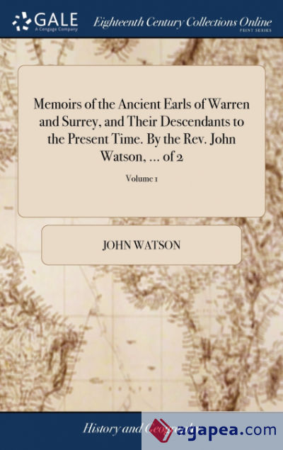 Memoirs of the Ancient Earls of Warren and Surrey, and Their Descendants to the Present Time. By the Rev. John Watson, ... of 2; Volume 1