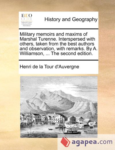 Military memoirs and maxims of Marshal Turenne. Interspersed with others, taken from the best authors and observation, with remarks. By A. Williamson, ... The second edition