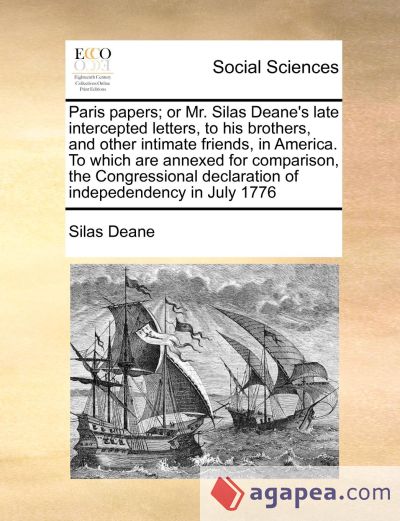 Paris papers; or Mr. Silas Deane's late intercepted letters, to his brothers, and other intimate friends, in America. To which are annexed for comparison, the Congressional declaration of indepedendency in July 1776