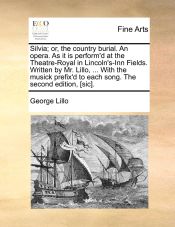 Portada de Silvia; or, the country burial. An opera. As it is perform'd at the Theatre-Royal in Lincoln's-Inn Fields. Written by Mr. Lillo, ... With the musick prefix'd to each song. The second edition, [sic]